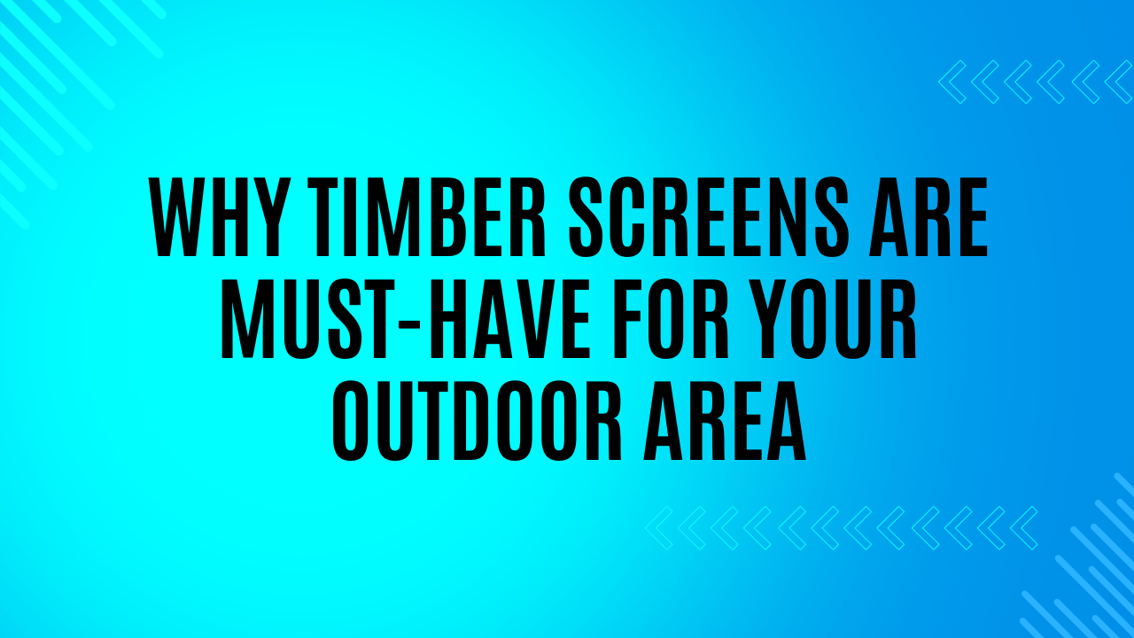 Why Timber Screens are Must-Have for Your Outdoor Area