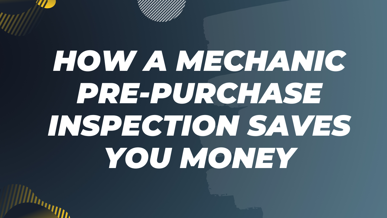 How a Mechanic Pre-Purchase Inspection Saves You Money