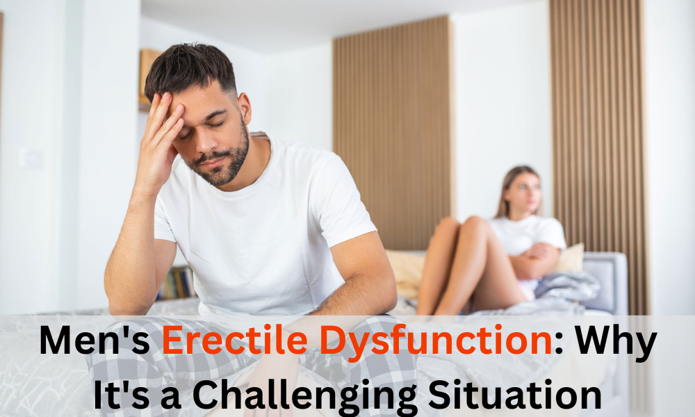 Men's Erectile Dysfunction Why It's a Challenging Situation