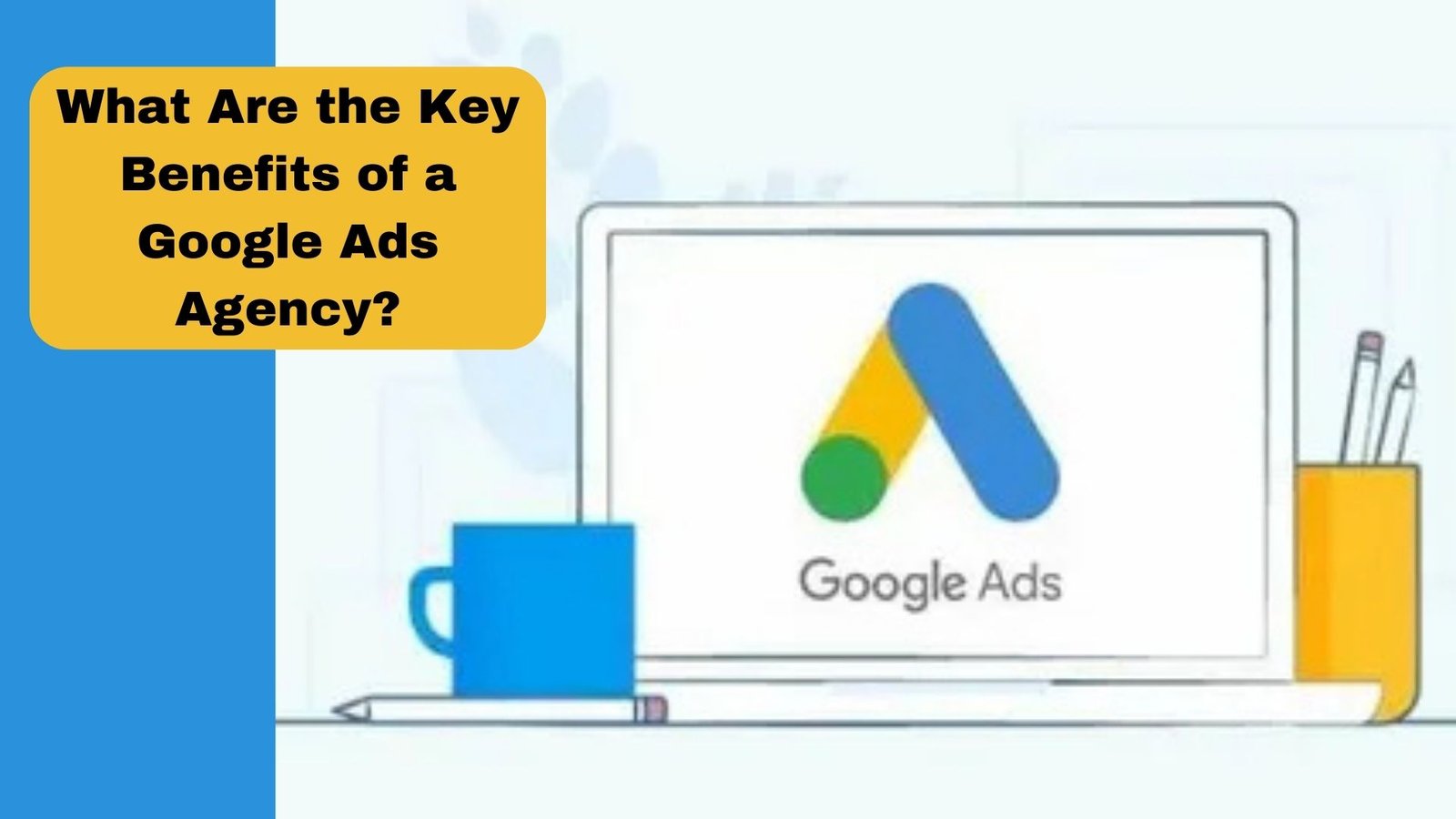 What Are the Key Benefits of a Google Ads Agency