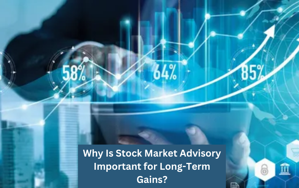 Why Is Stock Market Advisory Important for Long-Term Gains