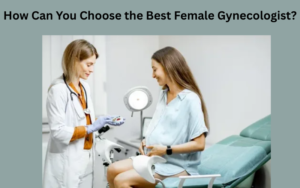 How Can You Choose the Best Female Gynecologist?