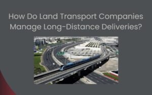 How Do Land Transport Companies Manage Long-Distance Deliveries