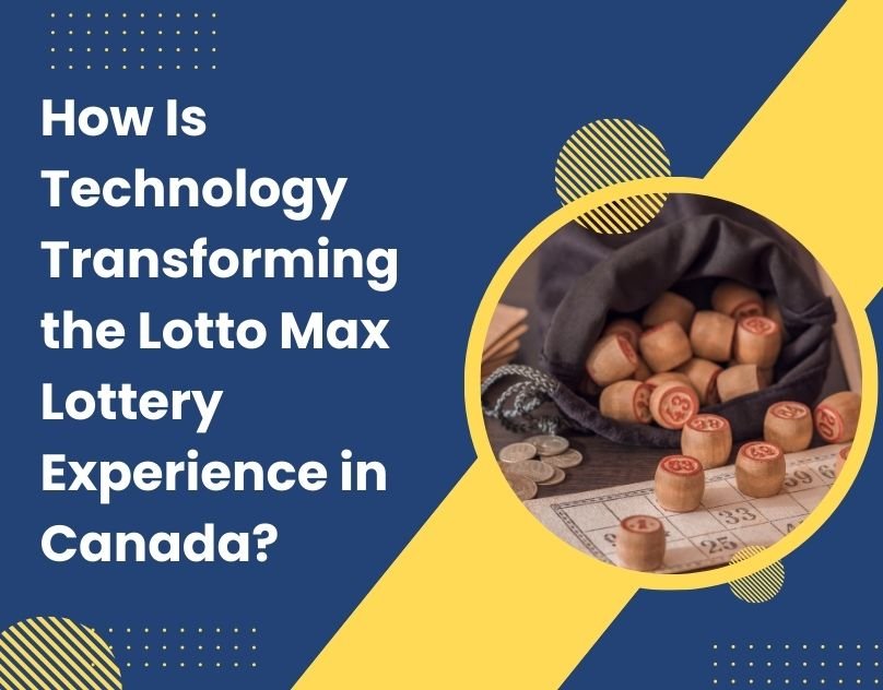 How Is Technology Transforming the Lotto Max Lottery Experience in Canada?