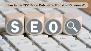 How Is the SEO Price Calculated for Your Business