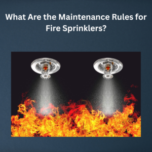 What Are the Maintenance Rules for Fire Sprinklers
