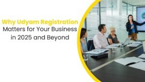 Why Udyam Registration Matters for Your Business in 2025 and Beyond