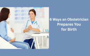 6 Ways an Obstetrician Prepares You for Birth