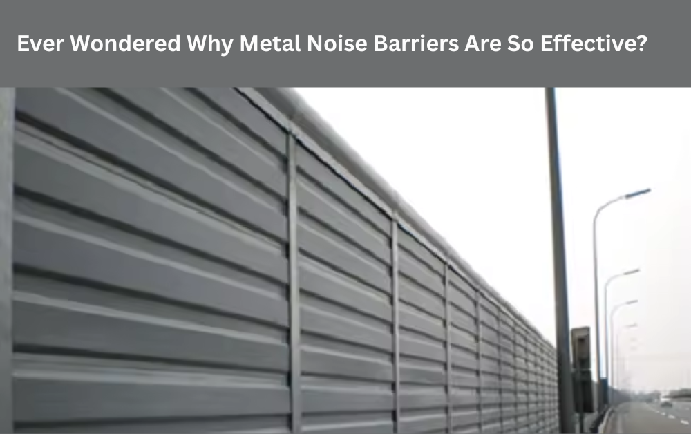 Ever Wondered Why Metal Noise Barriers Are So Effective?