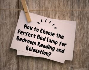 How to Choose the Perfect Bed Lamp for Bedroom Reading and Relaxation?