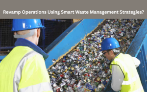 Revamp Operations Using Smart Waste Management Strategies?