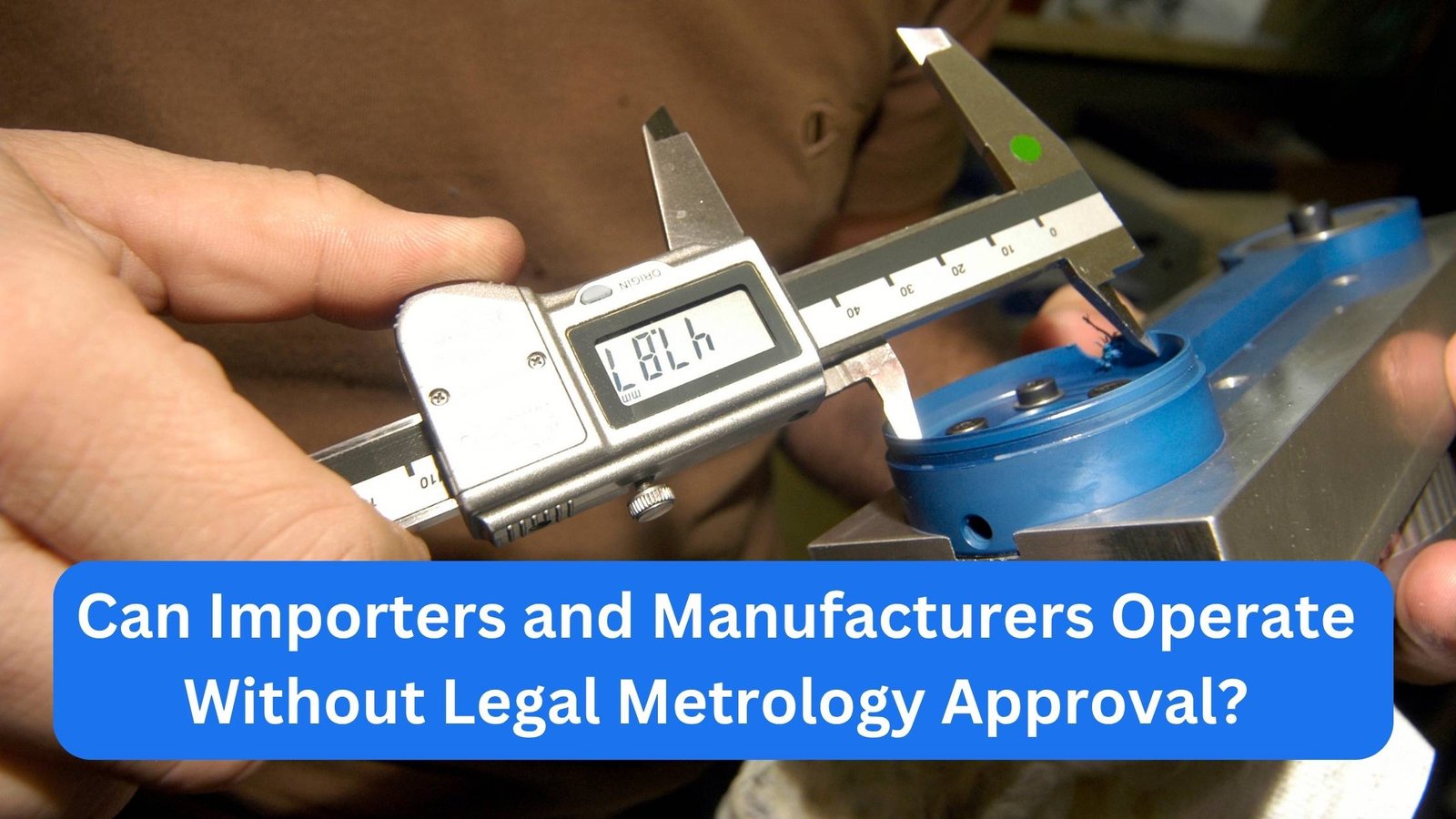 Can Importers and Manufacturers Operate Without Legal Metrology Approval - CorpBiz