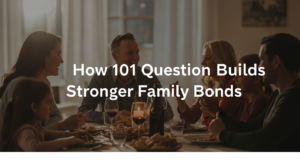 How 101 Questions Builds Stronger Family Bonds