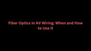 Fiber Optics in AV Wiring: When and How to Use It