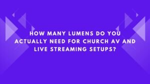 Lumens Do You Actually Need for Church AV and Live Streaming Setups