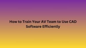 Train Your AV Team to Use CAD Software Efficiently