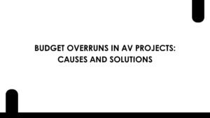 Budget Overruns in AV Projects: Causes and Solutions