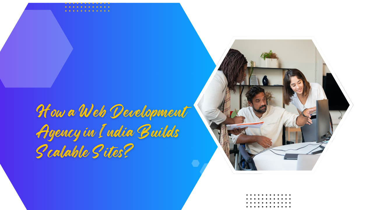 How a Web Development Agency in India Builds Scalable Sites?