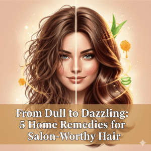 From Dull to Dazzling: 5 Home Remedies for Salon-Worthy Hair