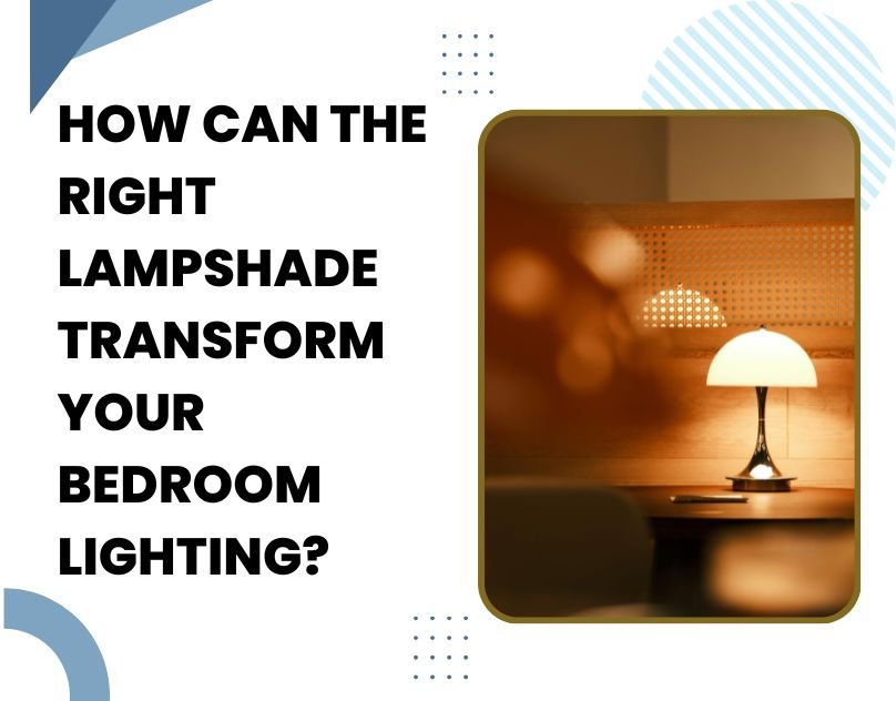 How Can the Right Lampshade Transform Your Bedroom Lighting?